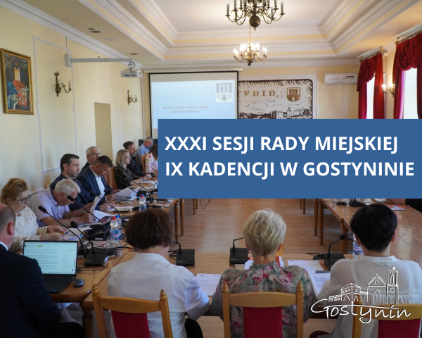 XXXI SESJI RADY MIEJSKIEJ - IX KADENCJI W GOSTYNINIE